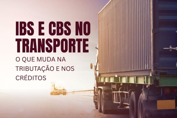 IBS E CBS NO TRANSPORTE: O QUE MUDA NA TRIBUTAÇÃO E NOS CRÉDITOS